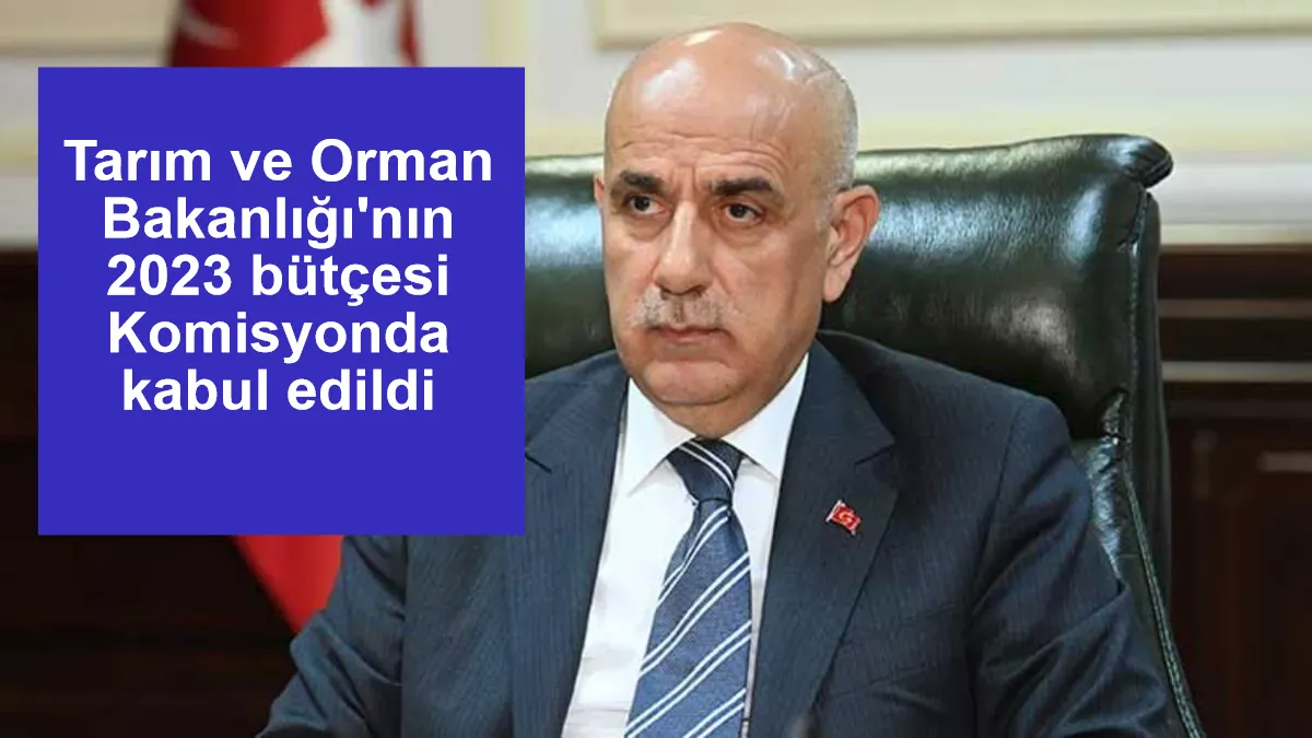 Tarım ve Orman Bakanlığı'nın 2023 bütçesi Komisyonda kabul edildi